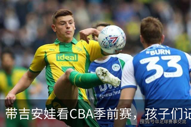 带吉安娃看CBA季前赛，孩子们记住的不是比分是球员离我这么近